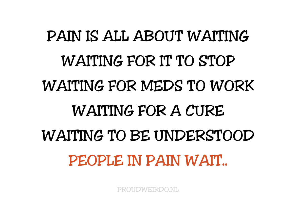 Pain is all about waiting, waiting for it to stop, waiting for meds to work, waiting for a cure, waiting to be understood. People in pain wait.. (Migraine - De zwarte kant)