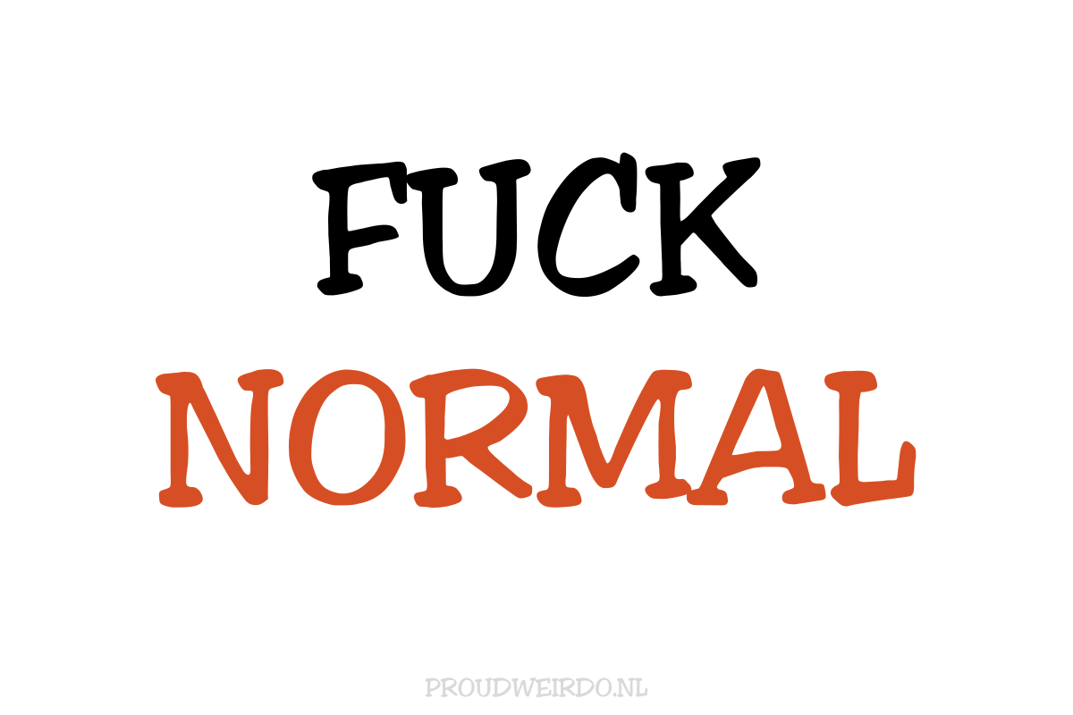 Fuck normal (Just being me - I'm weird)