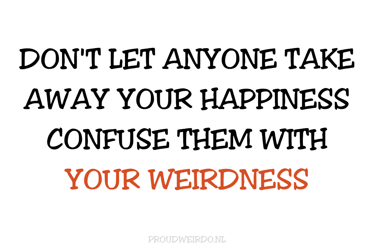 Don't let anyone take away your happiness, confuse them with your weirdness (Deurklieren)