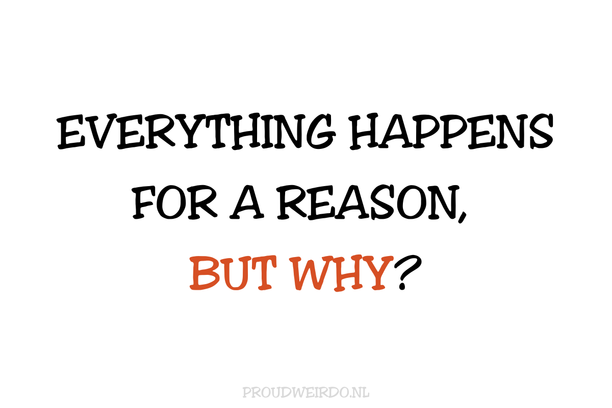 Everything happens for a reason, but why?(Waarom, waarom en waarom)
