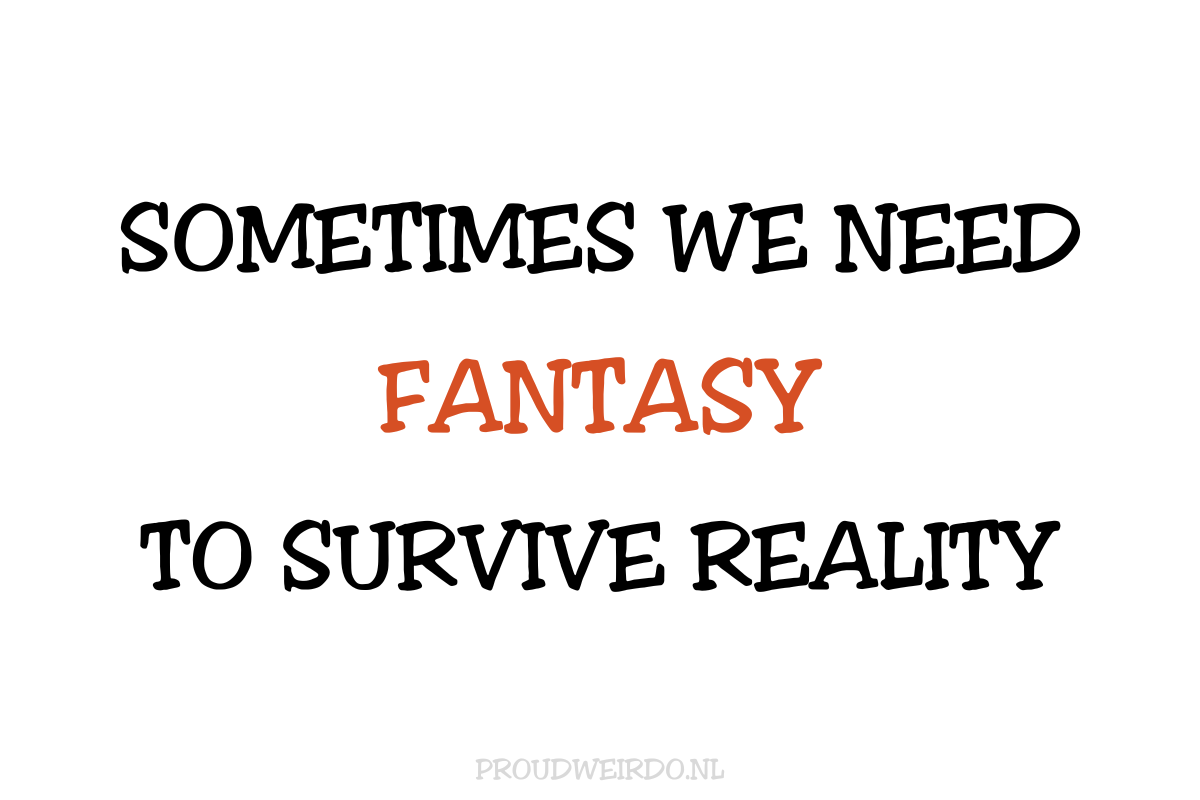 Sometimes we need fantasy to survive reality. (Mijn fantasie)
