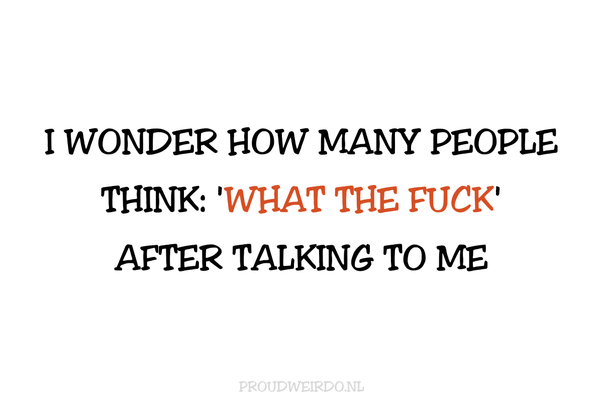 I wonder how many people think 'what the fuck' after talking to me. (Loslopende gedachten)