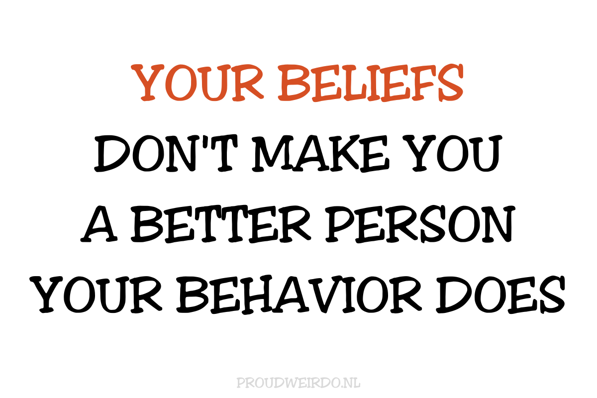 Your beliefs don't make you a better person. Your behavior does (Uit de bezemkast komen)